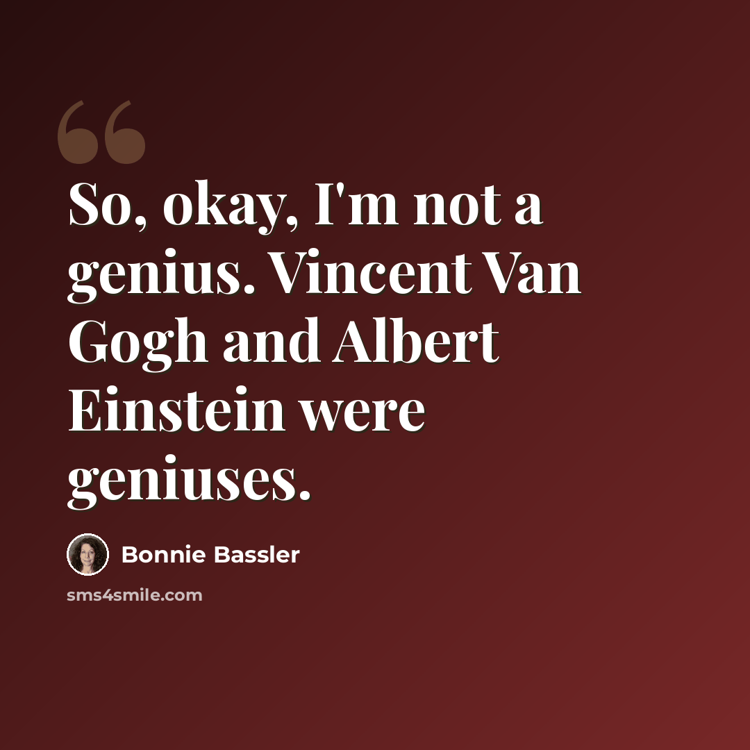 “So, okay, I'm not a genius. Vincent Van Gogh and Albert Einstein were geniuses.” quote by Bonnie Bassler