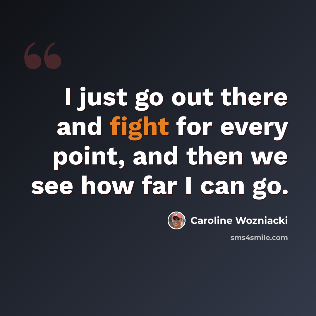 “I just go out there and fight for every point, and then we see how far I can go.” quote by Caroline Wozniacki