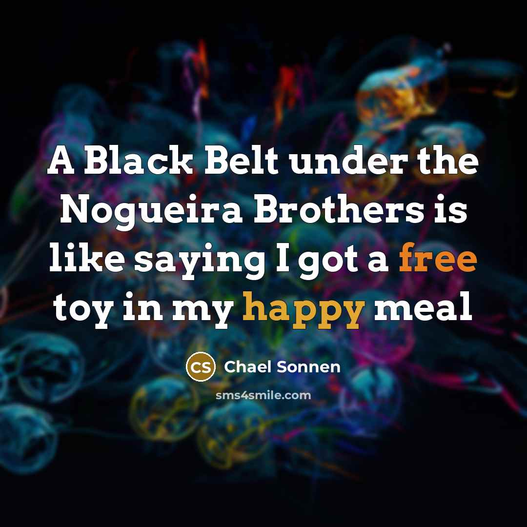 “A Black Belt under the Nogueira Brothers is like saying I got a free toy in my happy meal” quote by Chael Sonnen