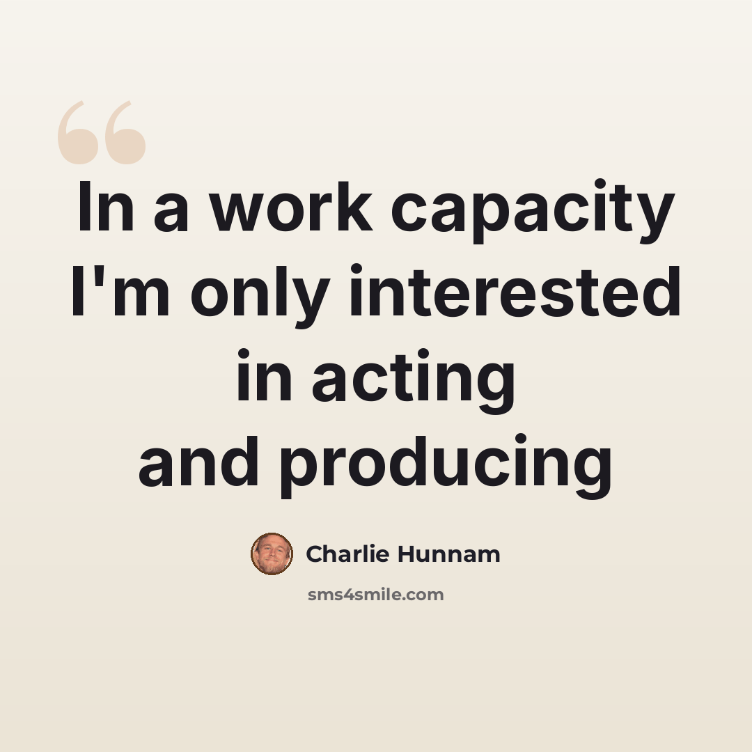 “In a work capacity I'm only interested in acting and producing” quote by Charlie Hunnam