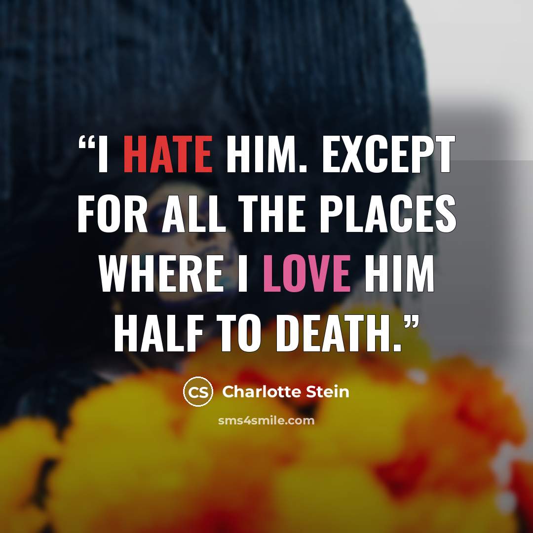 “I hate him. Except for all the places where I love him half to death.” quote by Charlotte Stein
