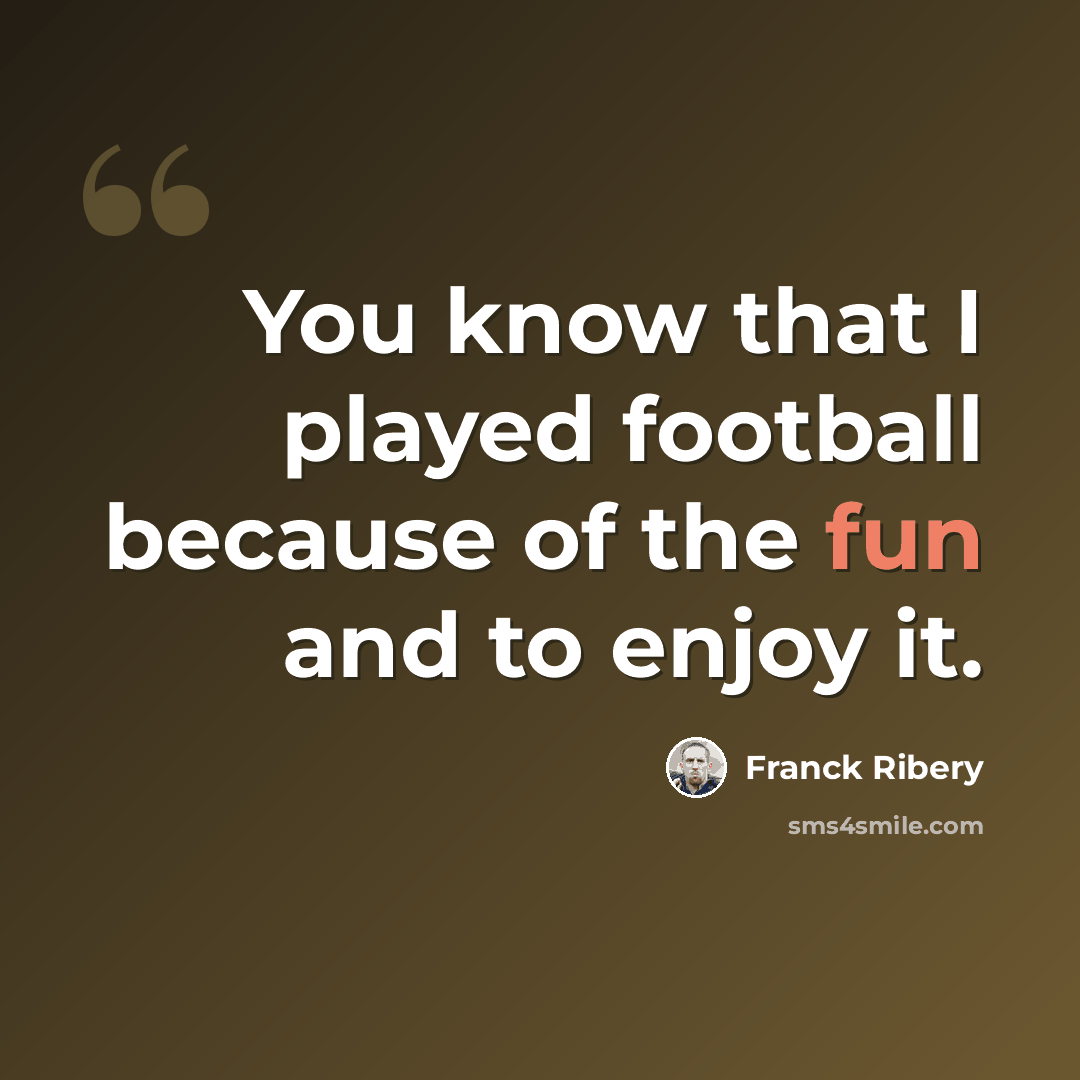 “You know that I played football because of the fun and to enjoy it.” quote by Franck Ribery