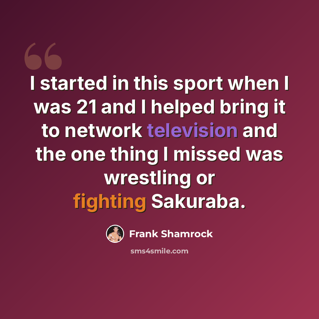 “I started in this sport when I was 21 and I helped bring it to network television and the one thing I missed was wrestling or fighting Sakuraba.” quote by Frank Shamrock