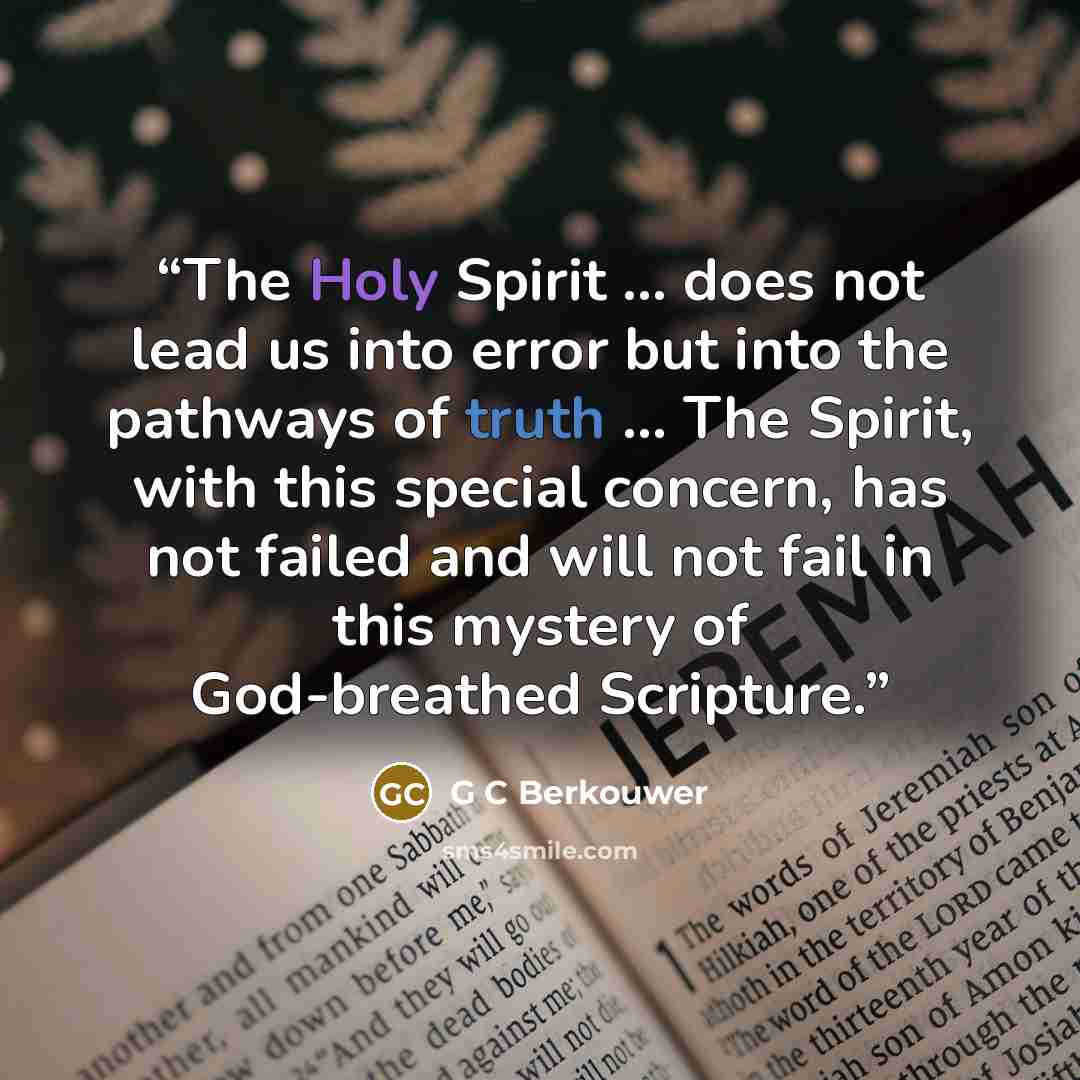 “The Holy Spirit … does not lead us into error but into the pathways of truth … The Spirit, with this special concern, has not failed and will not fail in this mystery of God-breathed Scripture.” quote by G C Berkouwer