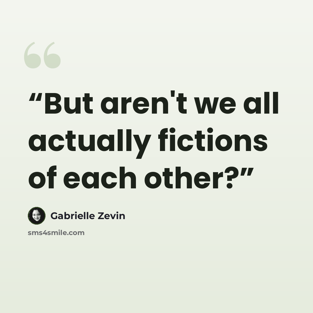 “But aren't we all actually fictions of each other?” quote by Gabrielle Zevin