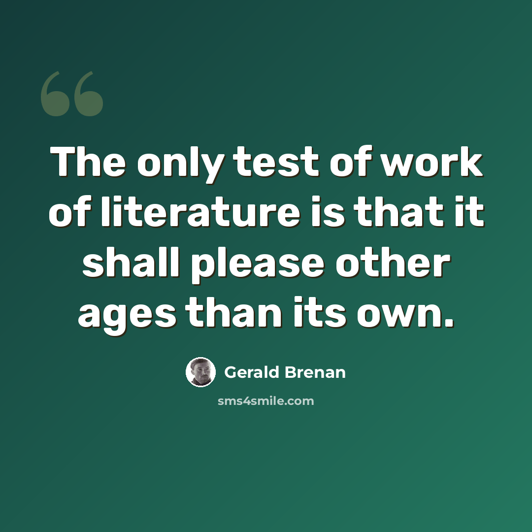 “The only test of work of literature is that it shall please other ages than its own.” quote by Gerald Brenan