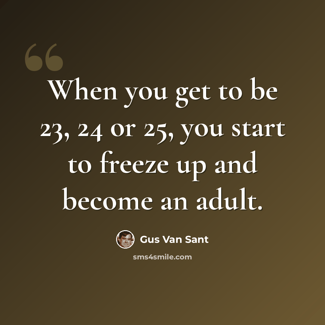 “When you get to be 23, 24 or 25, you start to freeze up and become an adult.” quote by Gus Van Sant