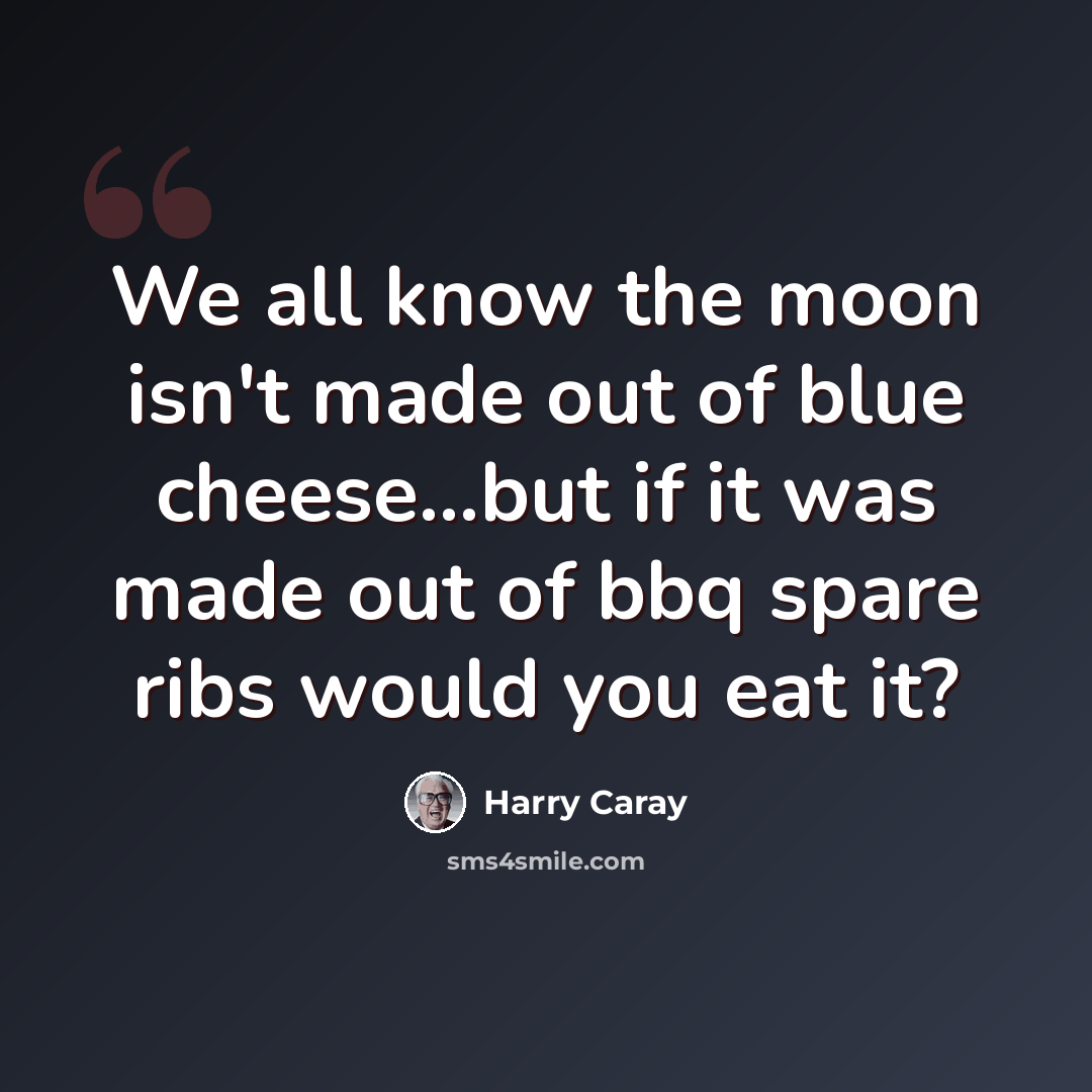 “We all know the moon isn't made out of blue cheese...but if it was made out of bbq spare ribs would you eat it?” quote by Harry Caray