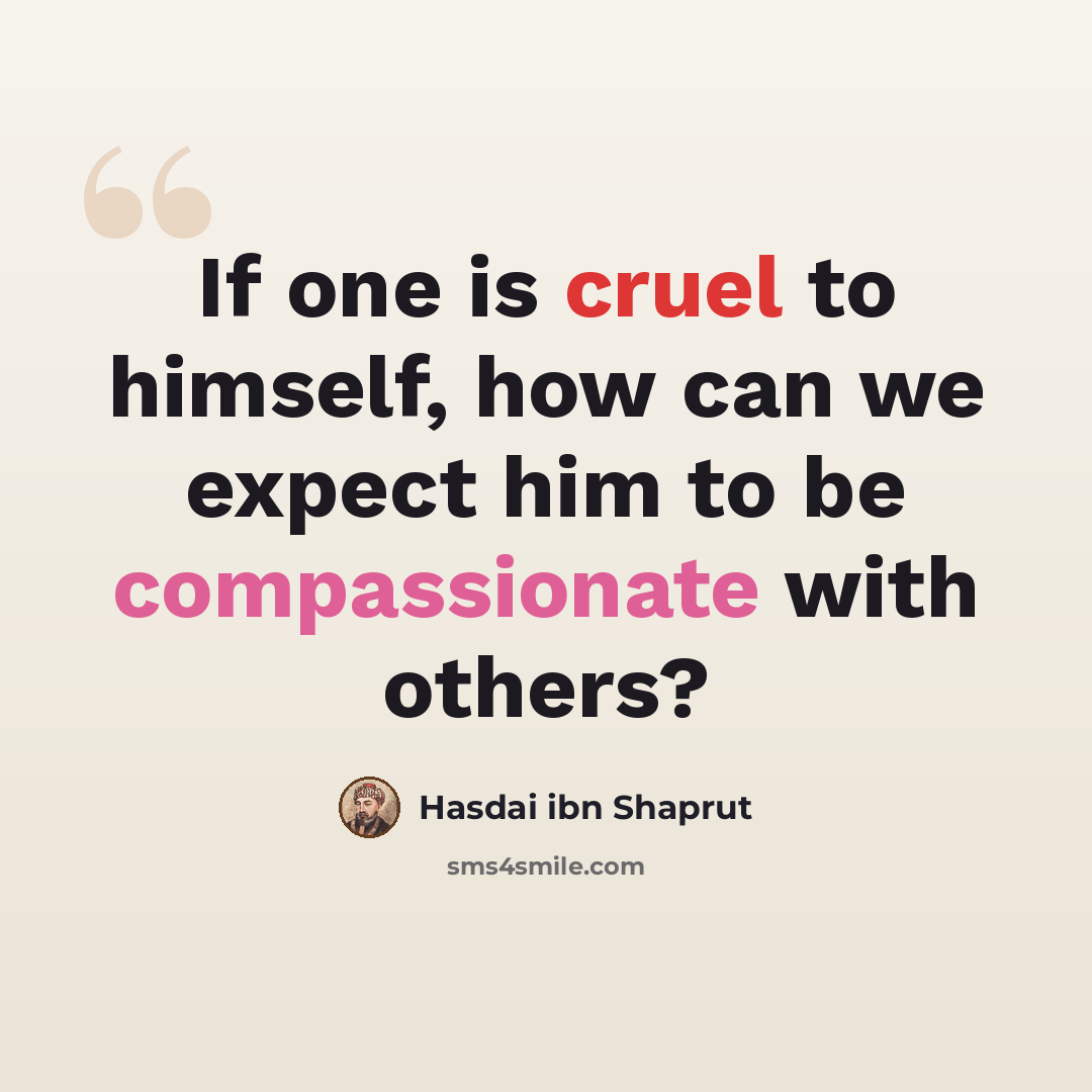 “If one is cruel to himself, how can we expect him to be compassionate with others?” quote by Hasdai ibn Shaprut