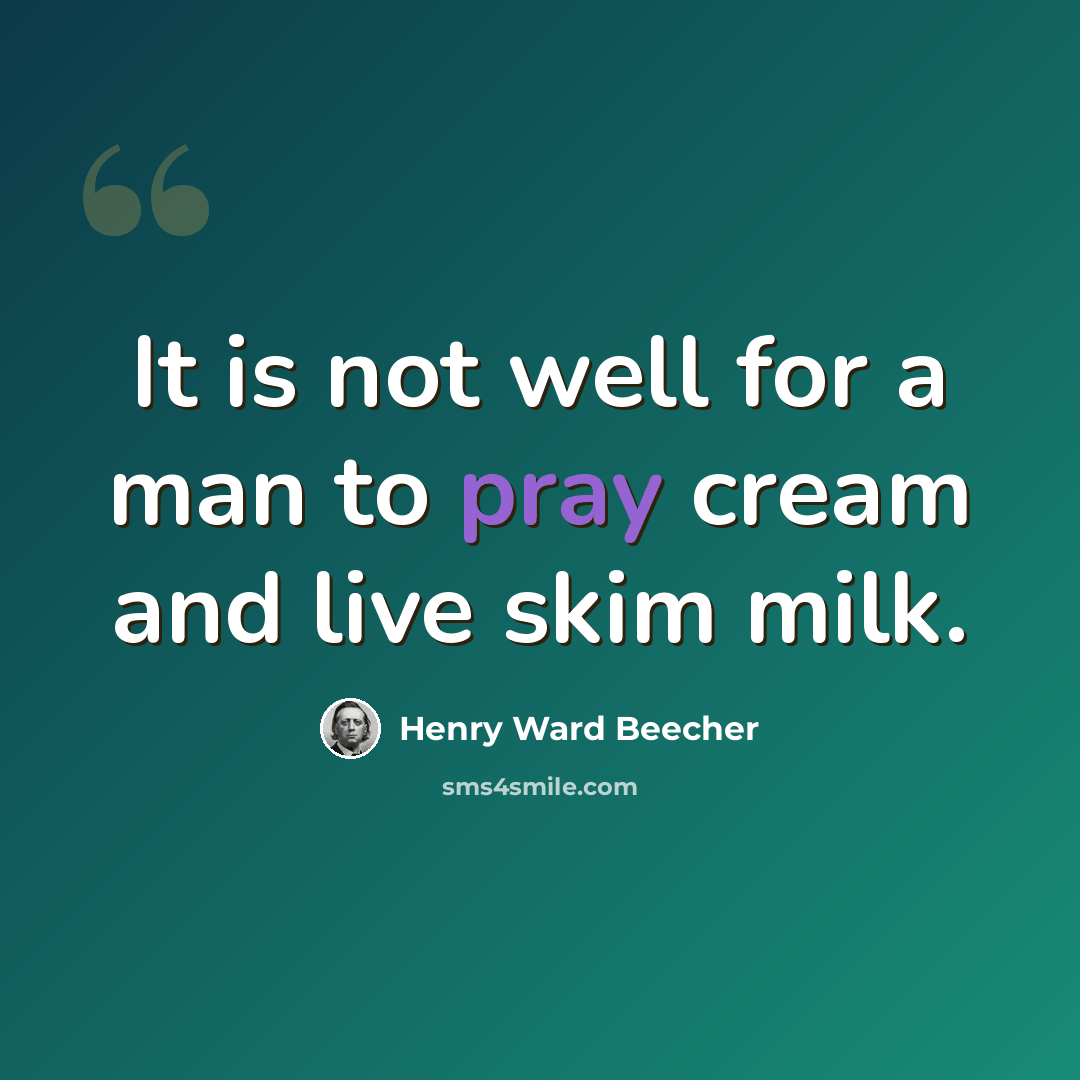 “It is not well for a man to pray cream and live skim milk.” quote by Henry Ward Beecher