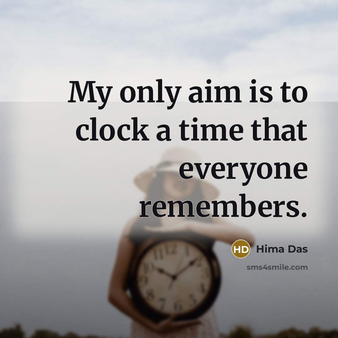“My only aim is to clock a time that everyone remembers.” quote by Hima Das