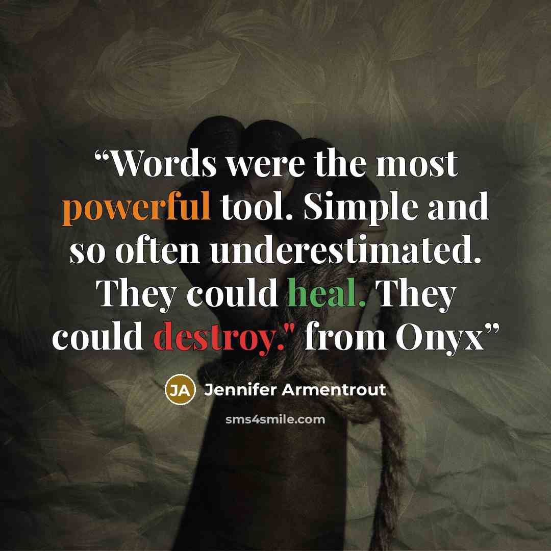 “Words were the most powerful tool. Simple and so often underestimated. They could heal. They could destroy." from Onyx” quote by Jennifer Armentrout