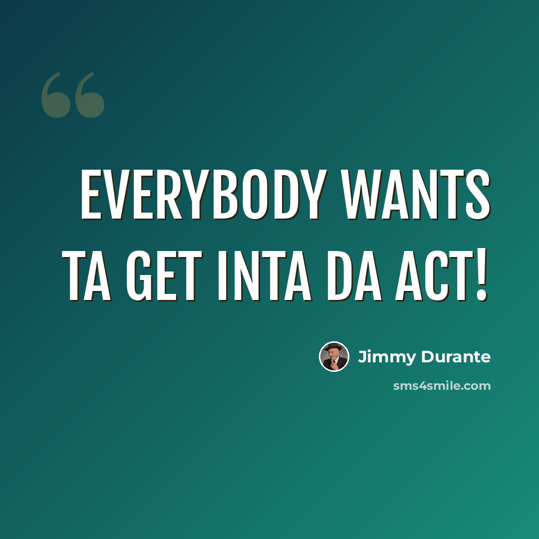 “Everybody wants ta get inta da act!” quote by Jimmy Durante