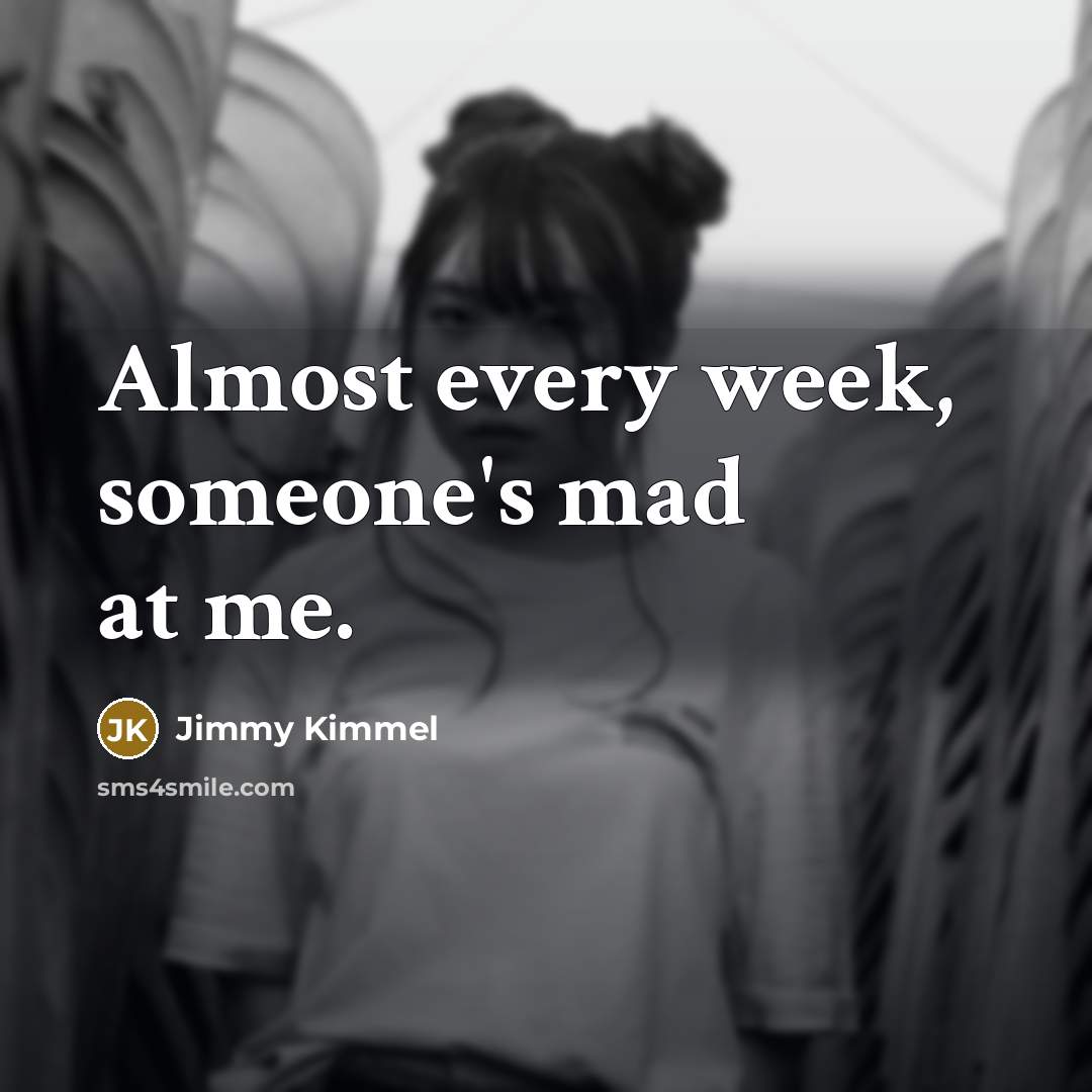 “Almost every week, someone's mad at me.” quote by Jimmy Kimmel