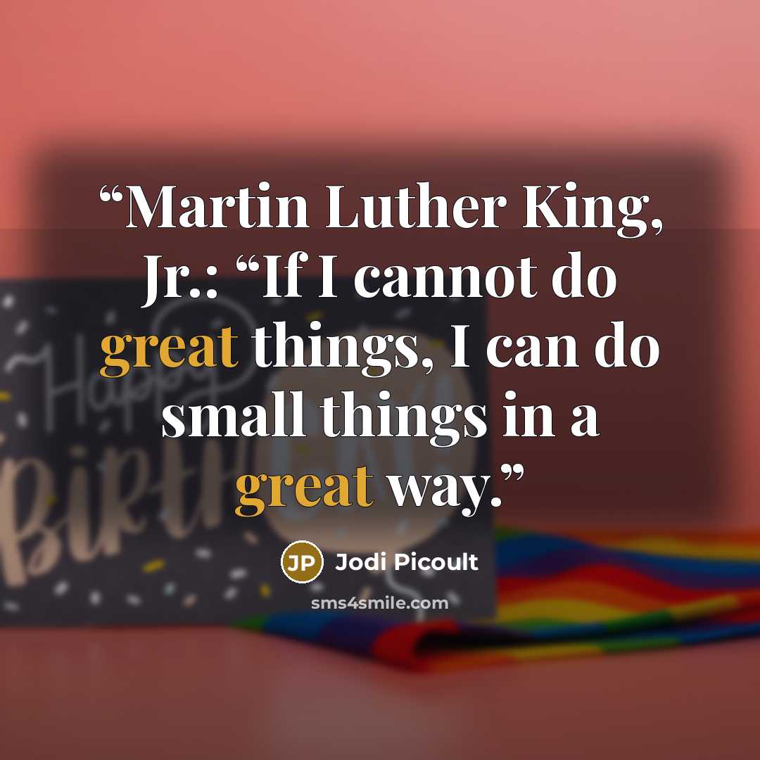 “Martin Luther King, Jr.: “If I cannot do great things, I can do small things in a great way.” quote by Jodi Picoult