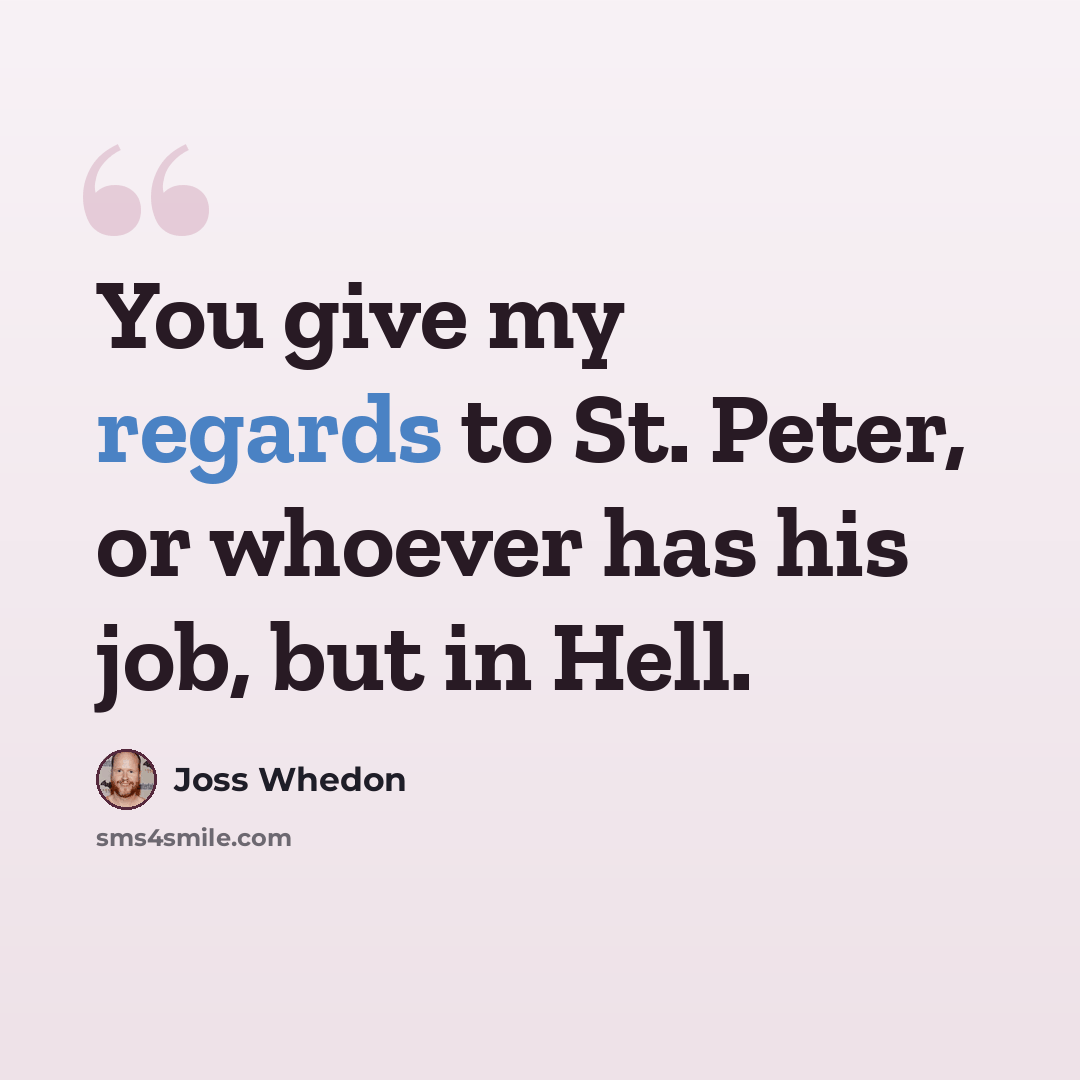 “You give my regards to St. Peter, or whoever has his job, but in Hell.” quote by Joss Whedon