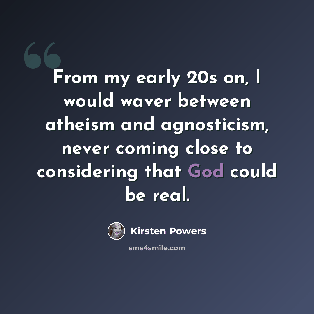 “From my early 20s on, I would waver between atheism and agnosticism, never coming close to considering that God could be real.” quote by Kirsten Powers