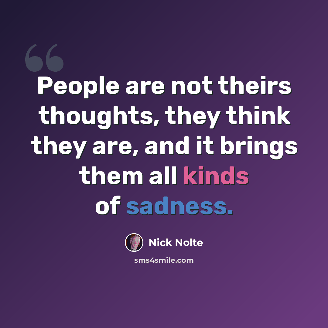 “People are not theirs thoughts, they think they are, and it brings them all kinds of sadness.” quote by Nick Nolte