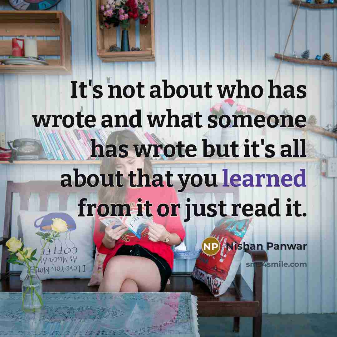“It's not about who has wrote and what someone has wrote but it's all about that you learned from it or just read it.” quote by Nishan Panwar