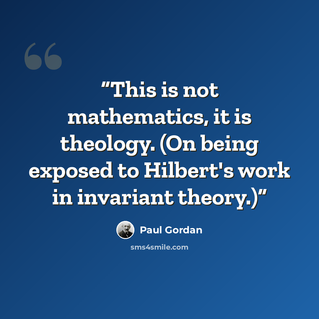 “This is not mathematics, it is theology. (On being exposed to Hilbert's work in invariant theory.)” quote by Paul Gordan