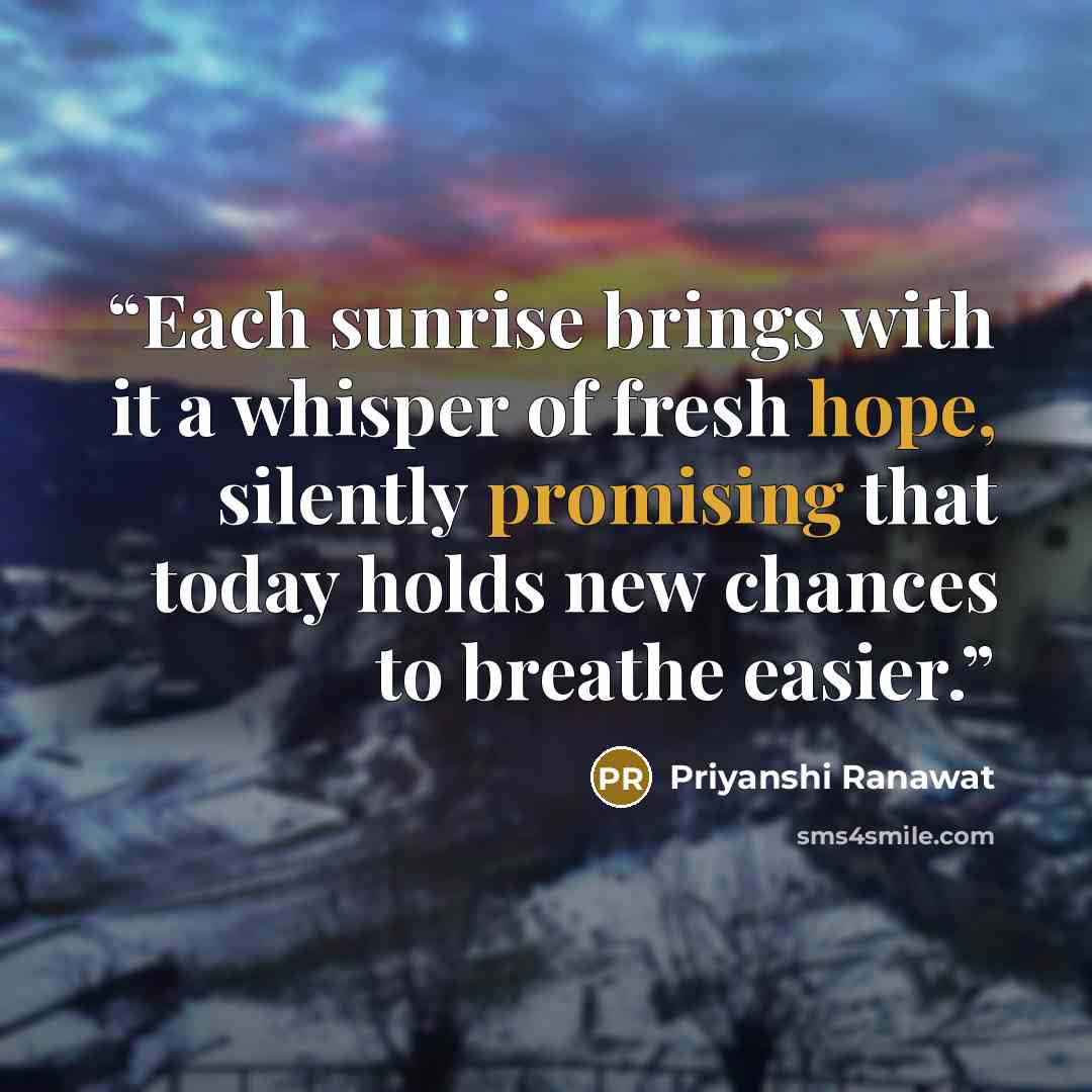 “Each sunrise brings with it a whisper of fresh hope, silently promising that today holds new chances to breathe easier.” quote by Priyanshi Ranawat