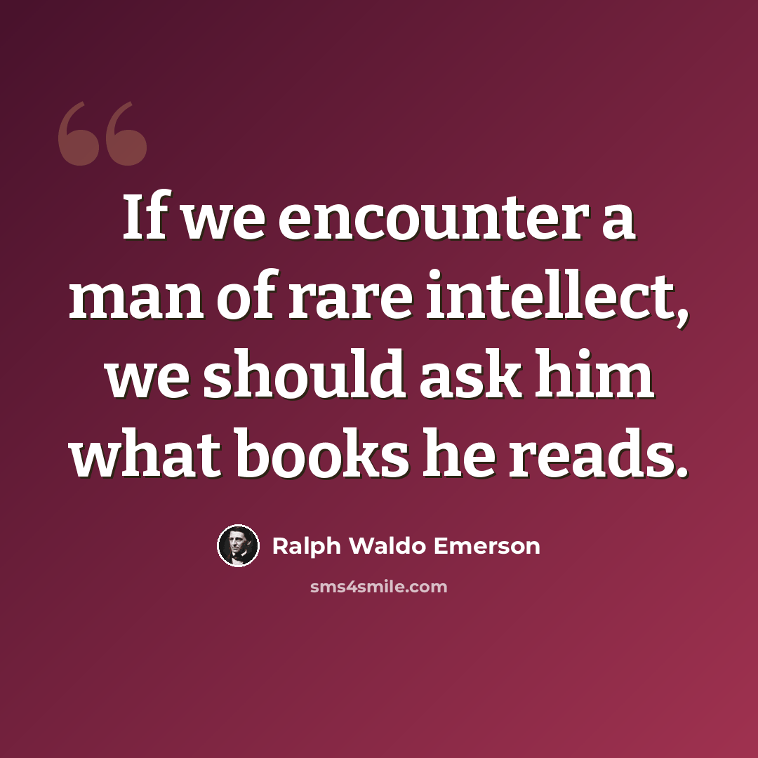 “If we encounter a man of rare intellect, we should ask him what books he reads.” quote by Ralph Waldo Emerson