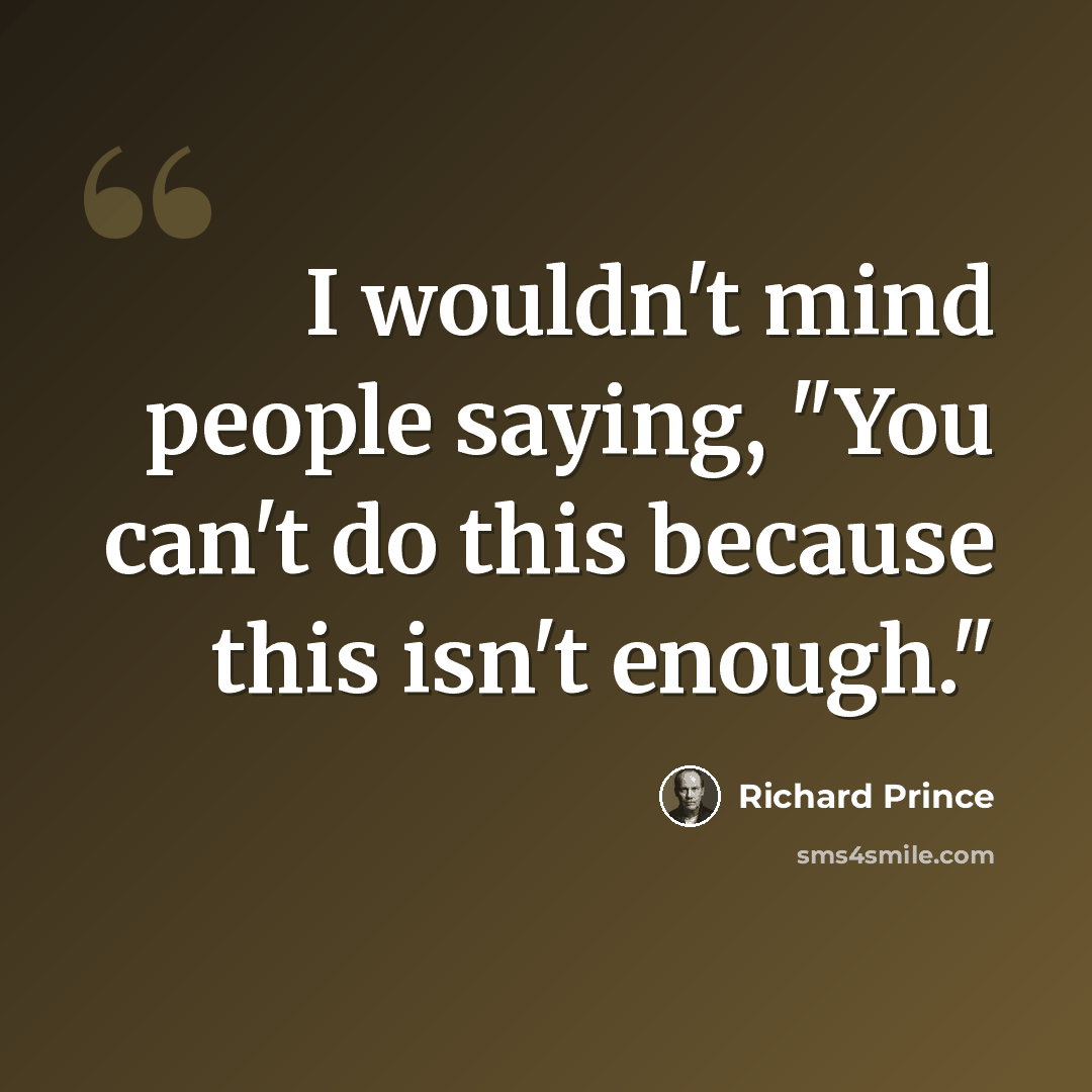 “I wouldn't mind people saying, "You can't do this because this isn't enough."” quote by Richard Prince