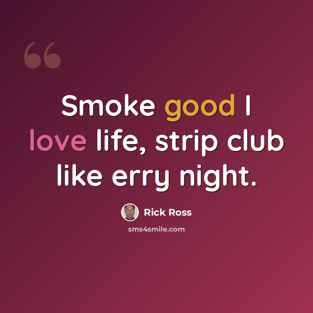 “Smoke good I love life, strip club like erry night.” quote by Rick Ross