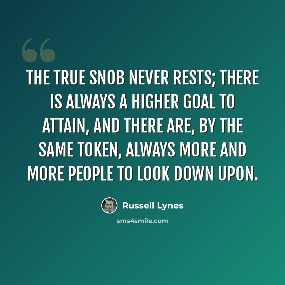 “The true snob never rests; there is always a higher goal to attain, and there are, by the same token, always more and more people to look down upon.” quote by Russell Lynes
