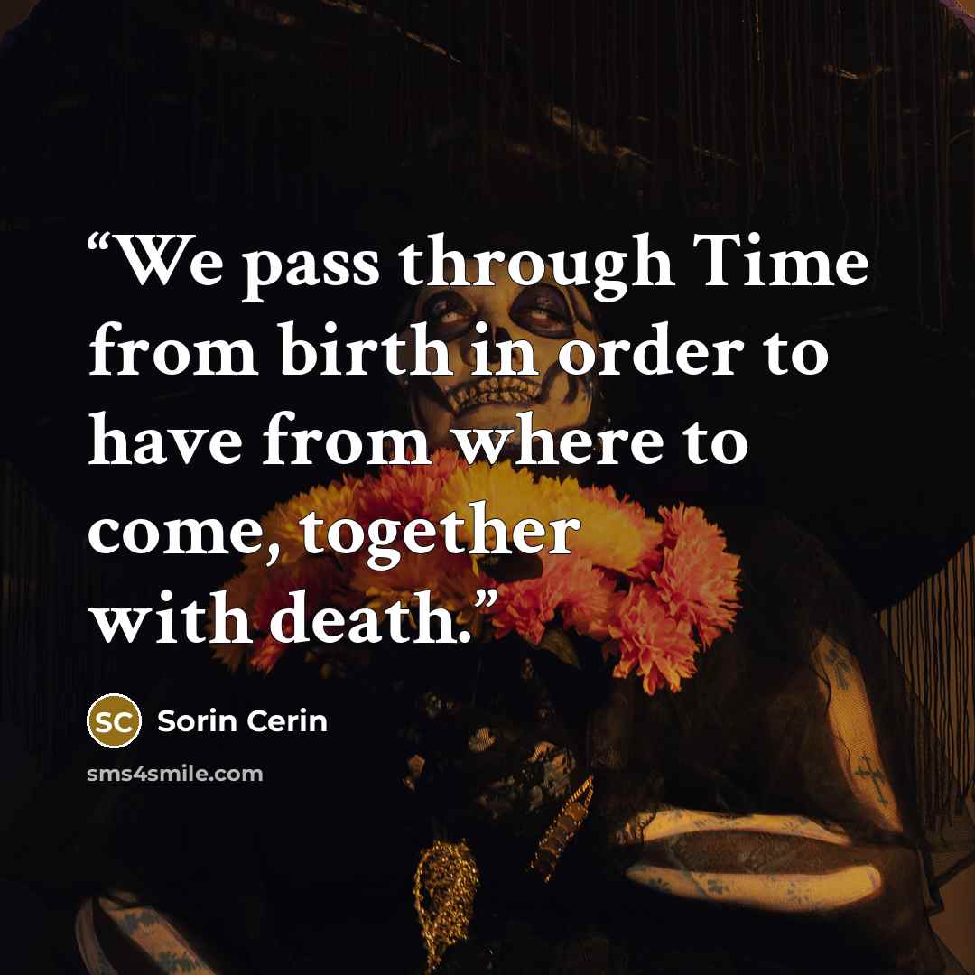 “We pass through Time from birth in order to have from where to come, together with death.” quote by Sorin Cerin