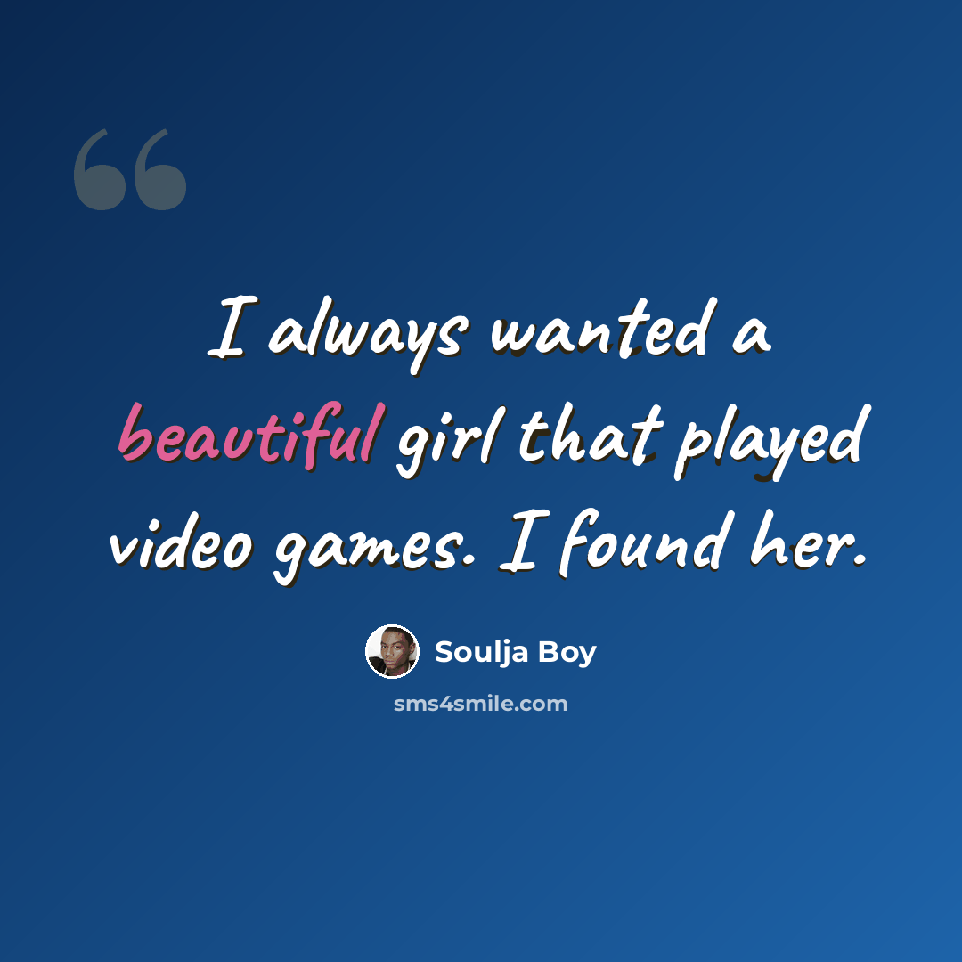 “I always wanted a beautiful girl that played video games. I found her.” quote by Soulja Boy