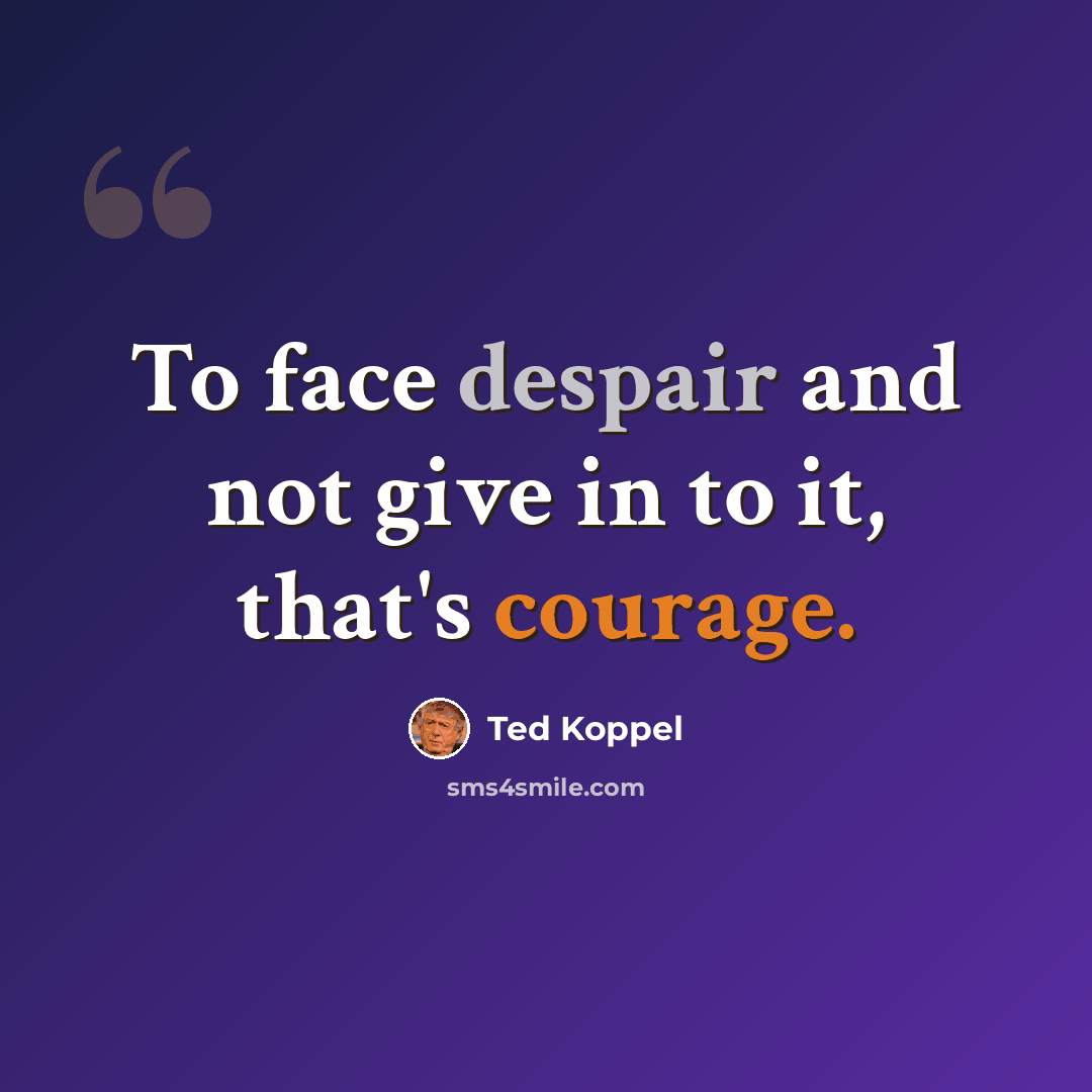 “To face despair and not give in to it, that's courage.” quote by Ted Koppel