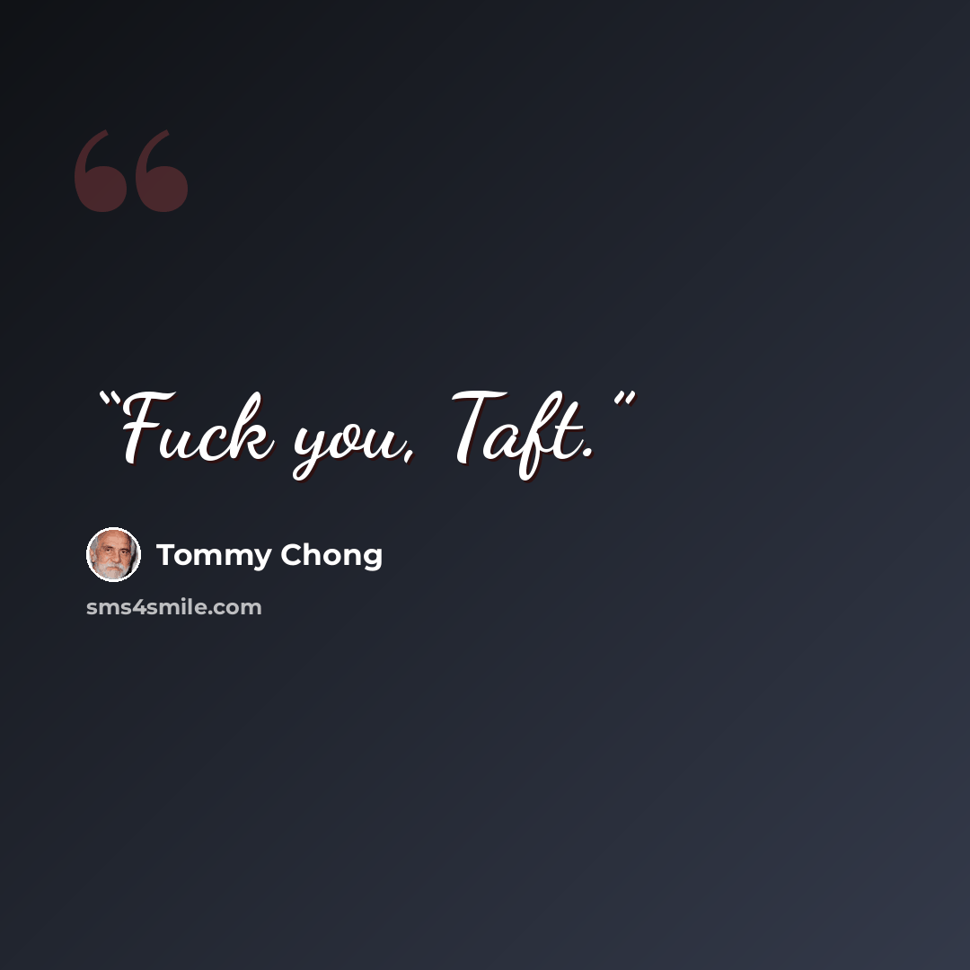 “Fuck you, Taft.” quote by Tommy Chong
