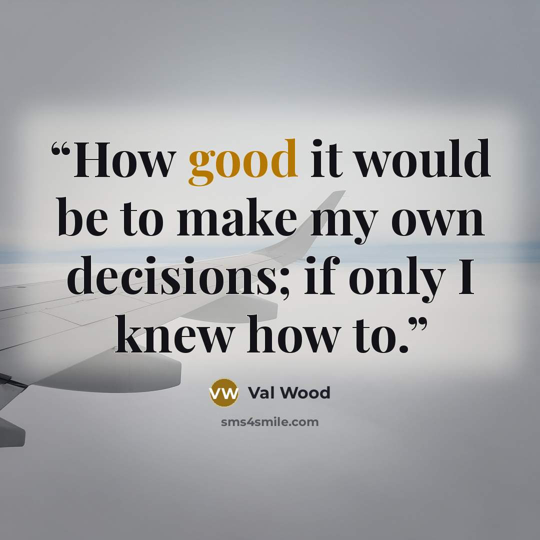 “How good it would be to make my own decisions; if only I knew how to.” quote by Val Wood
