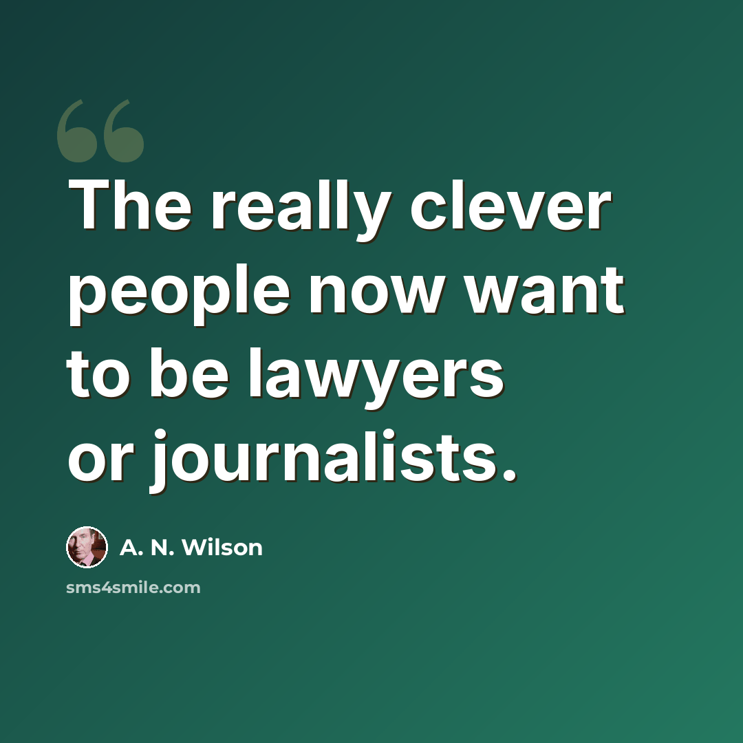 “The really clever people now want to be lawyers or journalists.” quote by A. N. Wilson