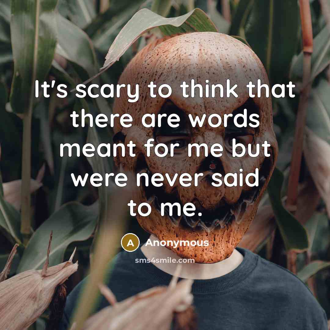 “It's scary to think that there are words meant for me but were never said to me.” quote by Anonymous