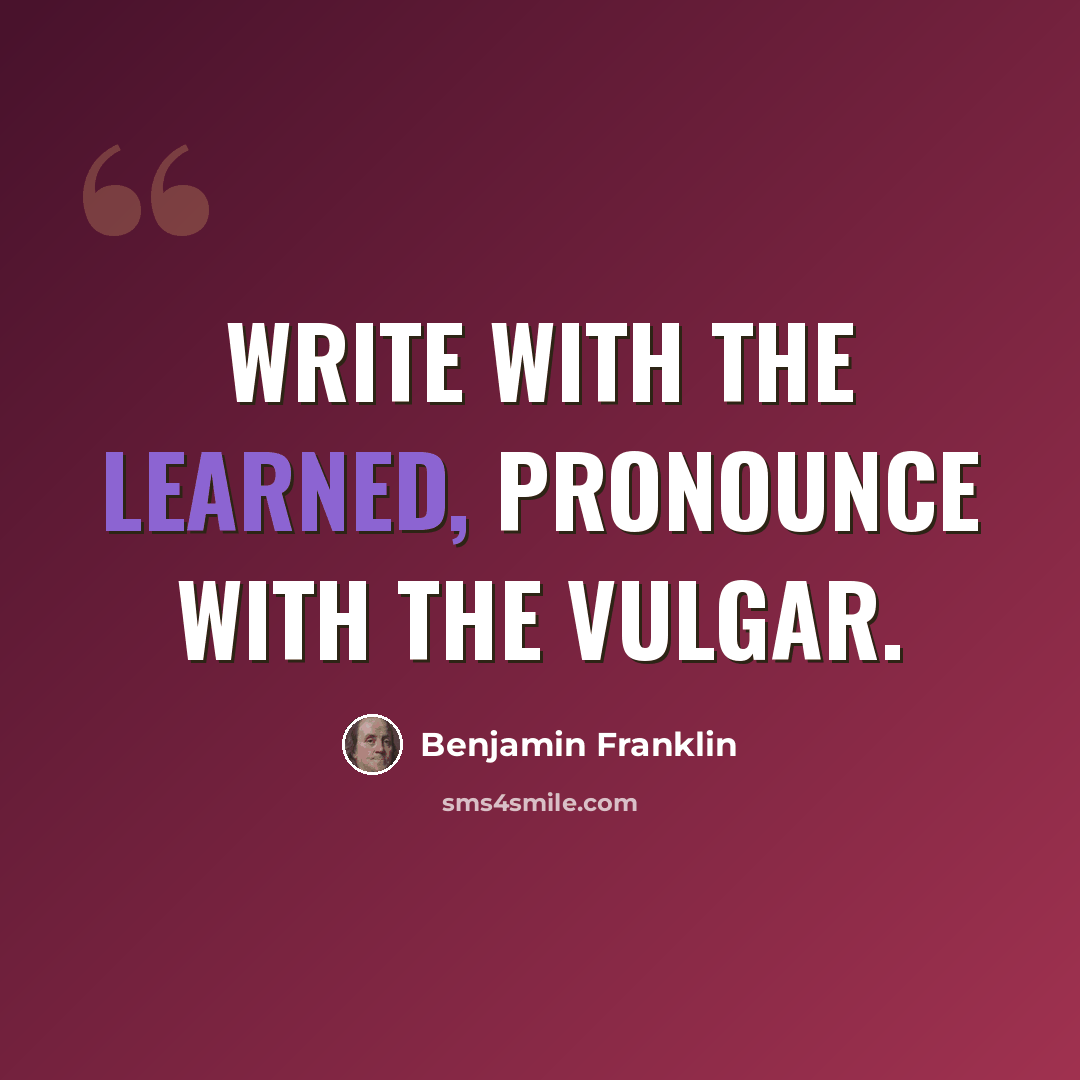 “Write with the learned, pronounce with the vulgar.” quote by Benjamin Franklin