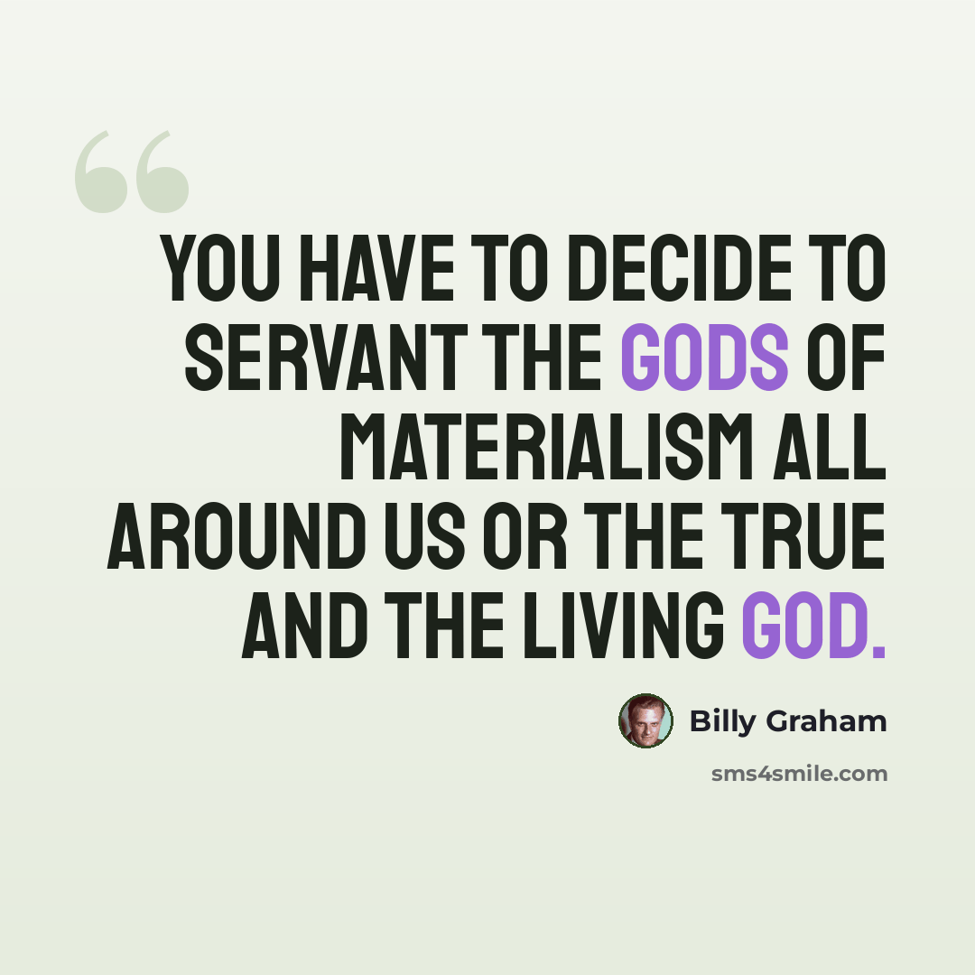 “You have to decide to servant the gods of materialism all around us or the true and the living God.” quote by Billy Graham