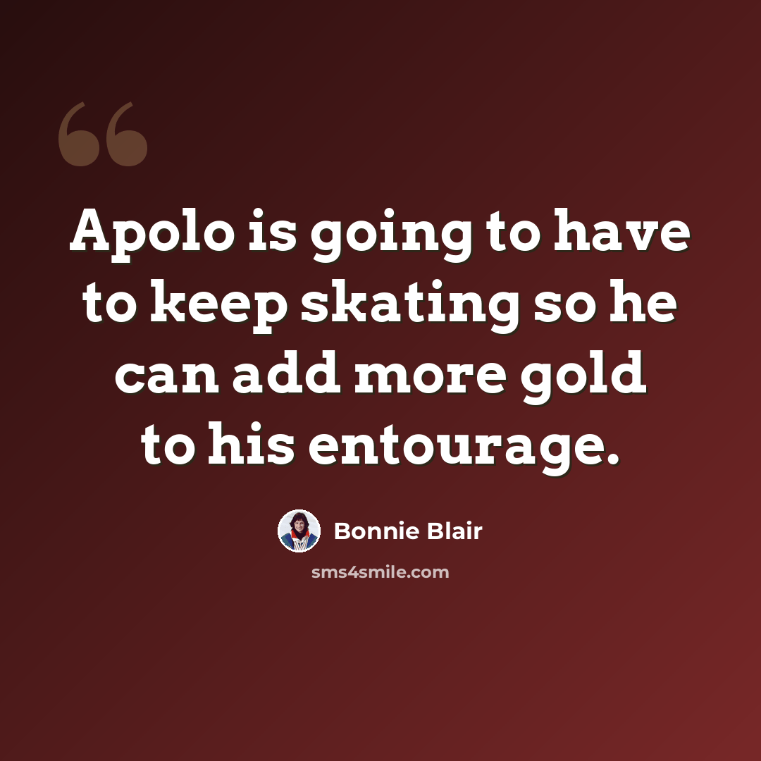 “Apolo is going to have to keep skating so he can add more gold to his entourage.” quote by Bonnie Blair
