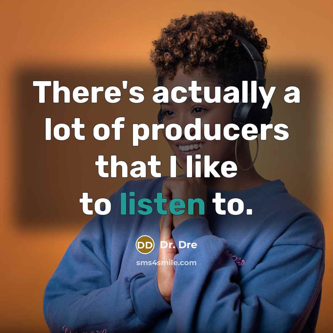 “There's actually a lot of producers that I like to listen to.” quote by Dr. Dre