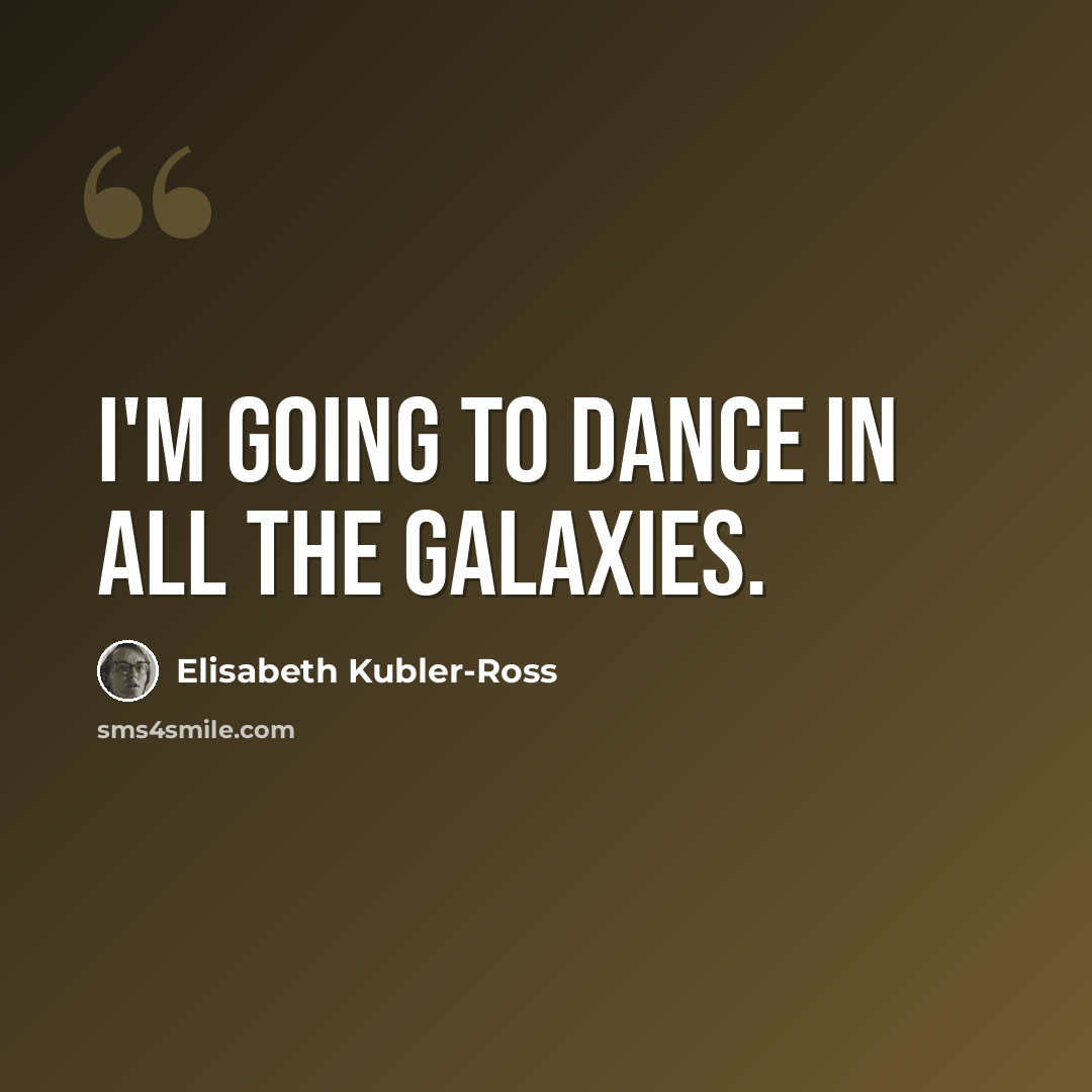 “I'm going to dance in all the galaxies.” quote by Elisabeth Kubler-Ross