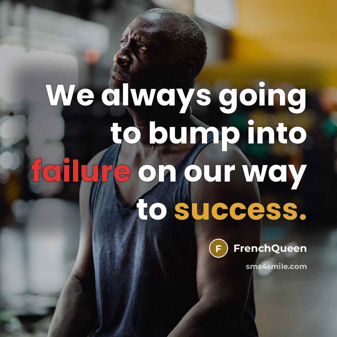 “We always going to bump into failure on our way to success.” quote by Frenchqueen