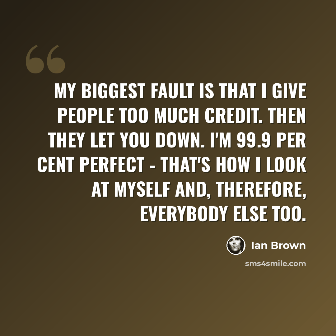 “My biggest fault is that I give people too much credit. Then they let you down. I'm 99.9 per cent perfect - that's how I look at myself and, therefore, everybody else too.” quote by Ian Brown