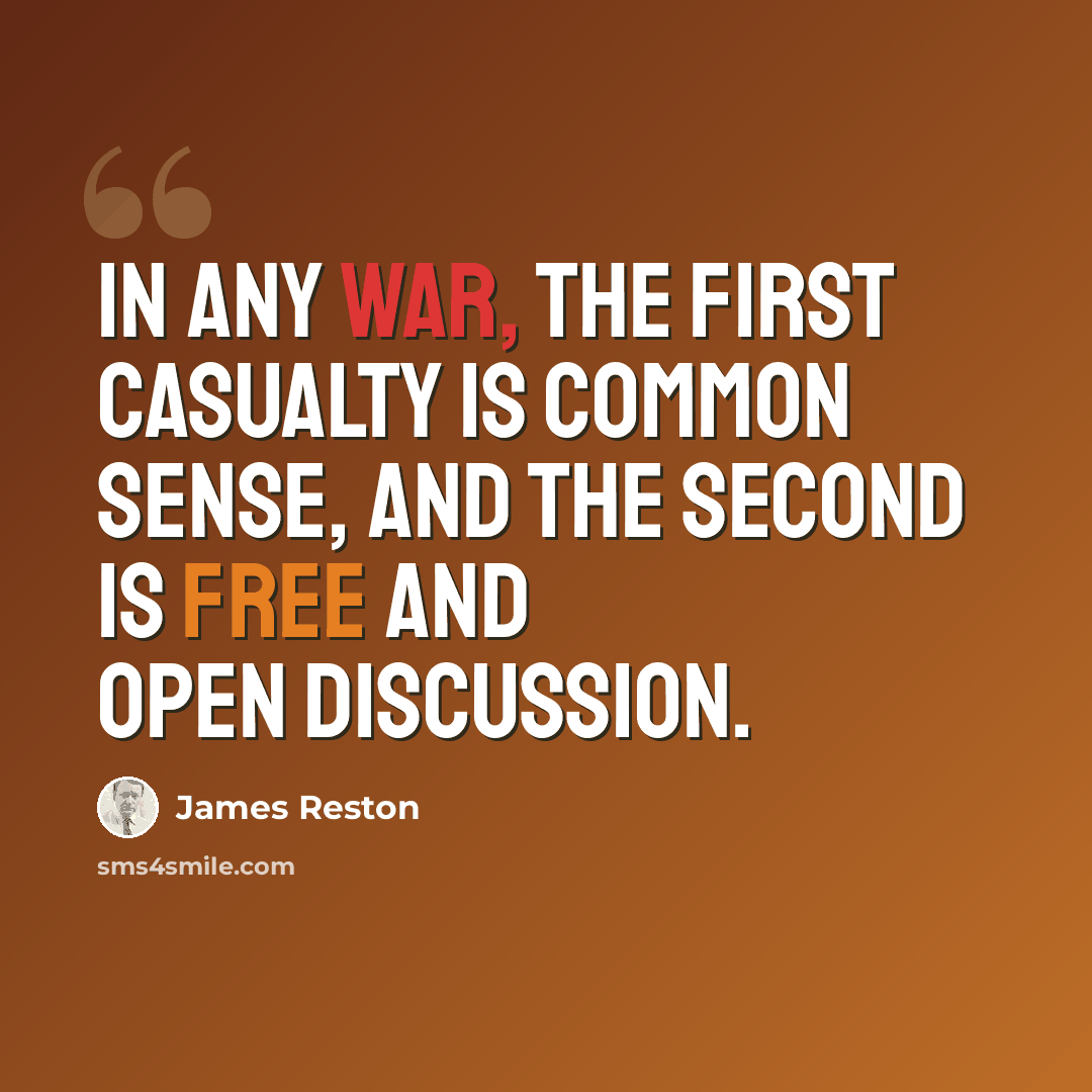 “In any war, the first casualty is common sense, and the second is free and open discussion.” quote by James Reston