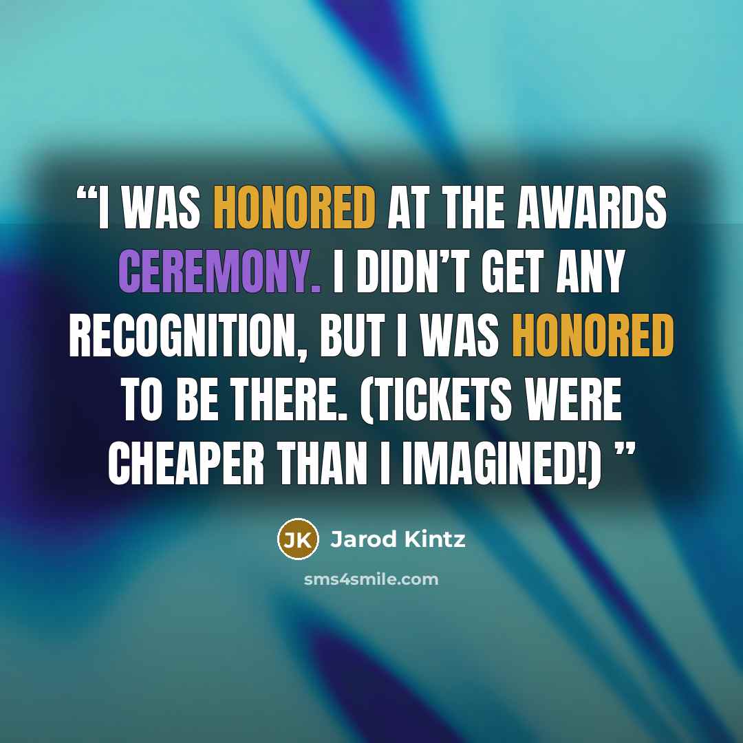 “I was honored at the awards ceremony. I didn’t get any recognition, but I was honored to be there. (Tickets were cheaper than I imagined!)” quote by Jarod Kintz