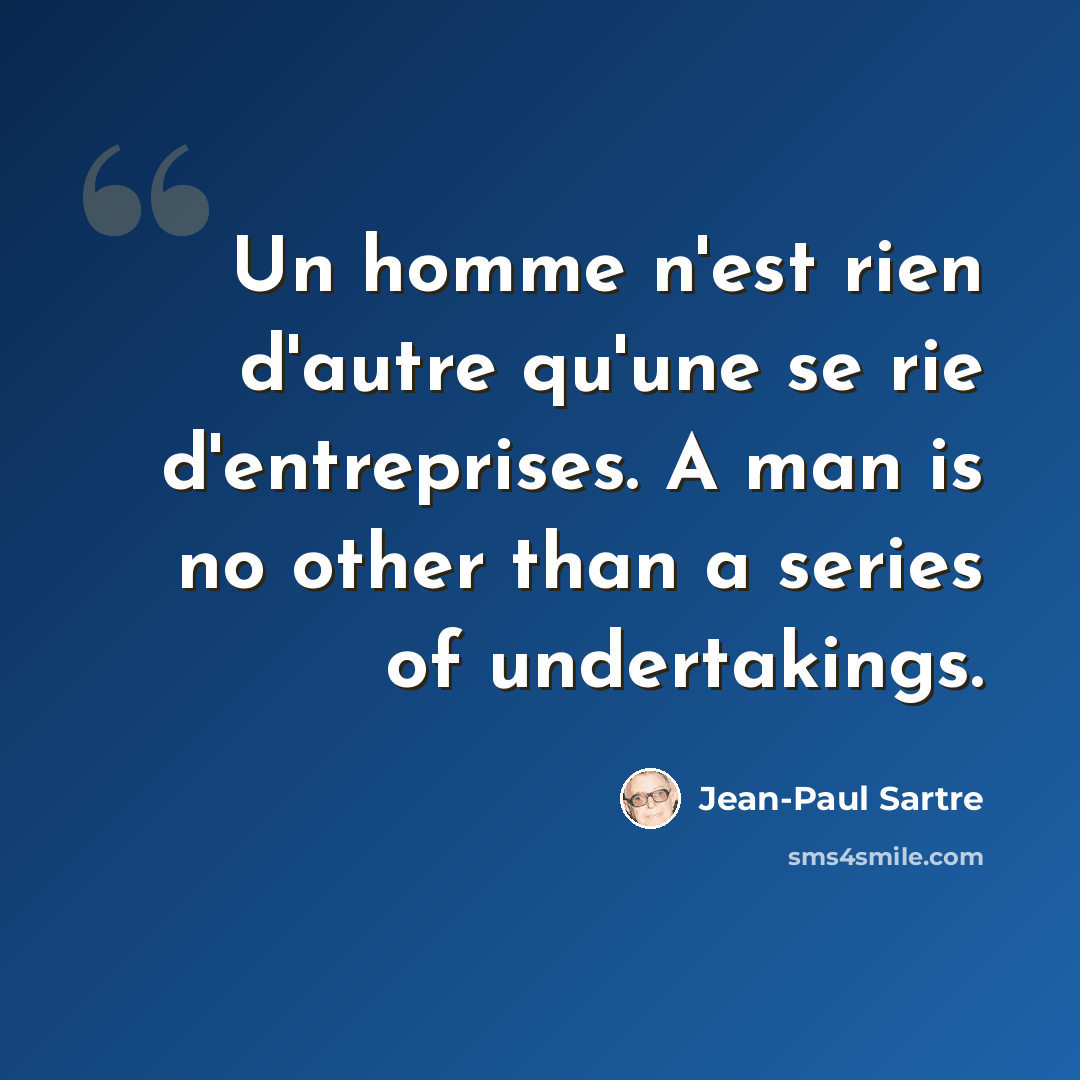 “Un homme n'est rien d'autre qu'une se rie d'entreprises. A man is no other than a series of undertakings.” quote by Jean-Paul Sartre