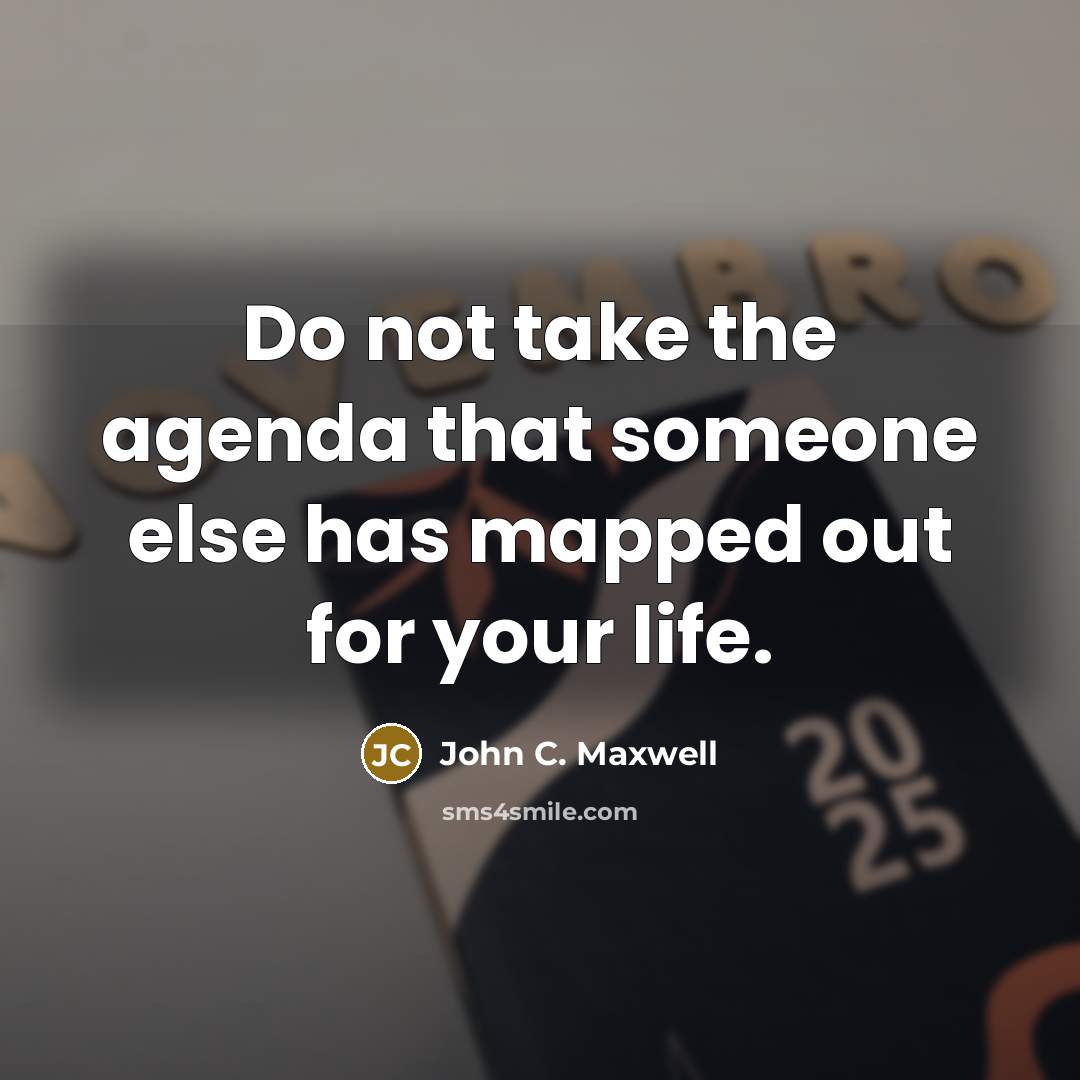 “Do not take the agenda that someone else has mapped out for your life.” quote by John C. Maxwell