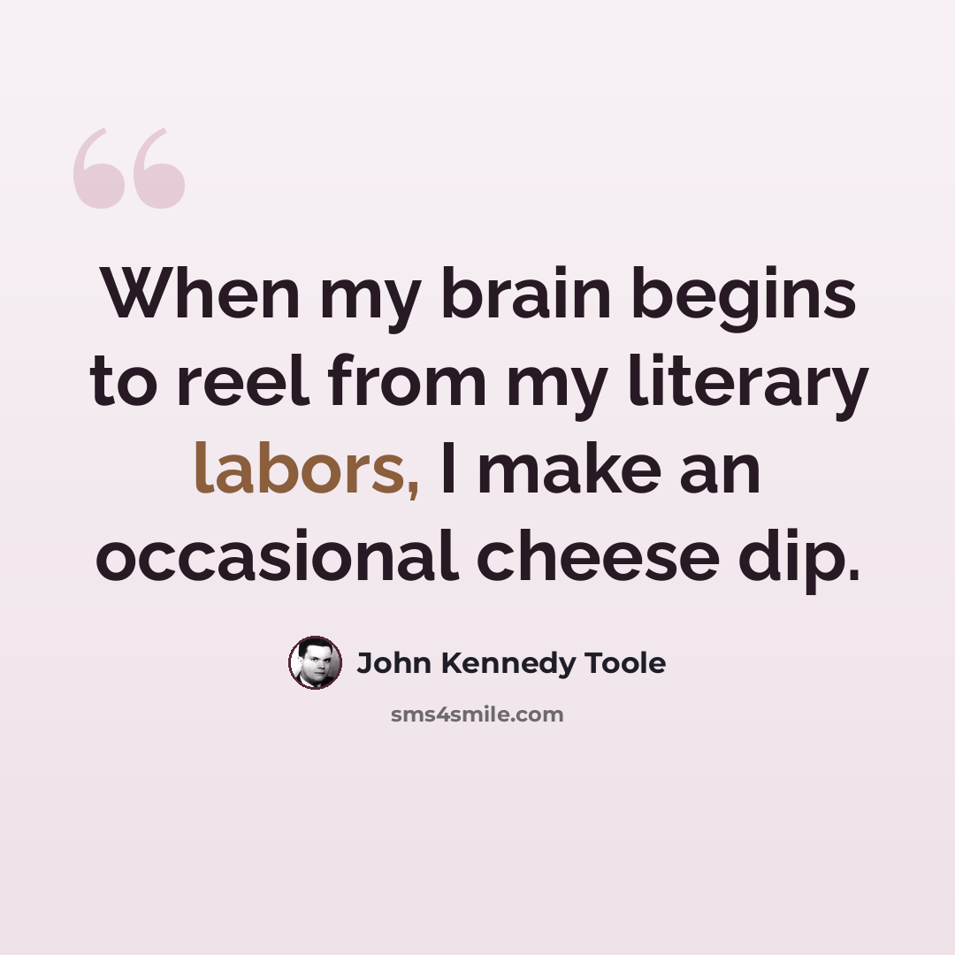“When my brain begins to reel from my literary labors, I make an occasional cheese dip.” quote by John Kennedy Toole