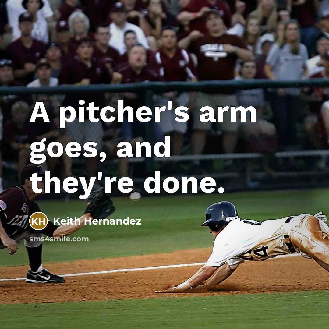 “A pitcher's arm goes, and they're done.” quote by Keith Hernandez