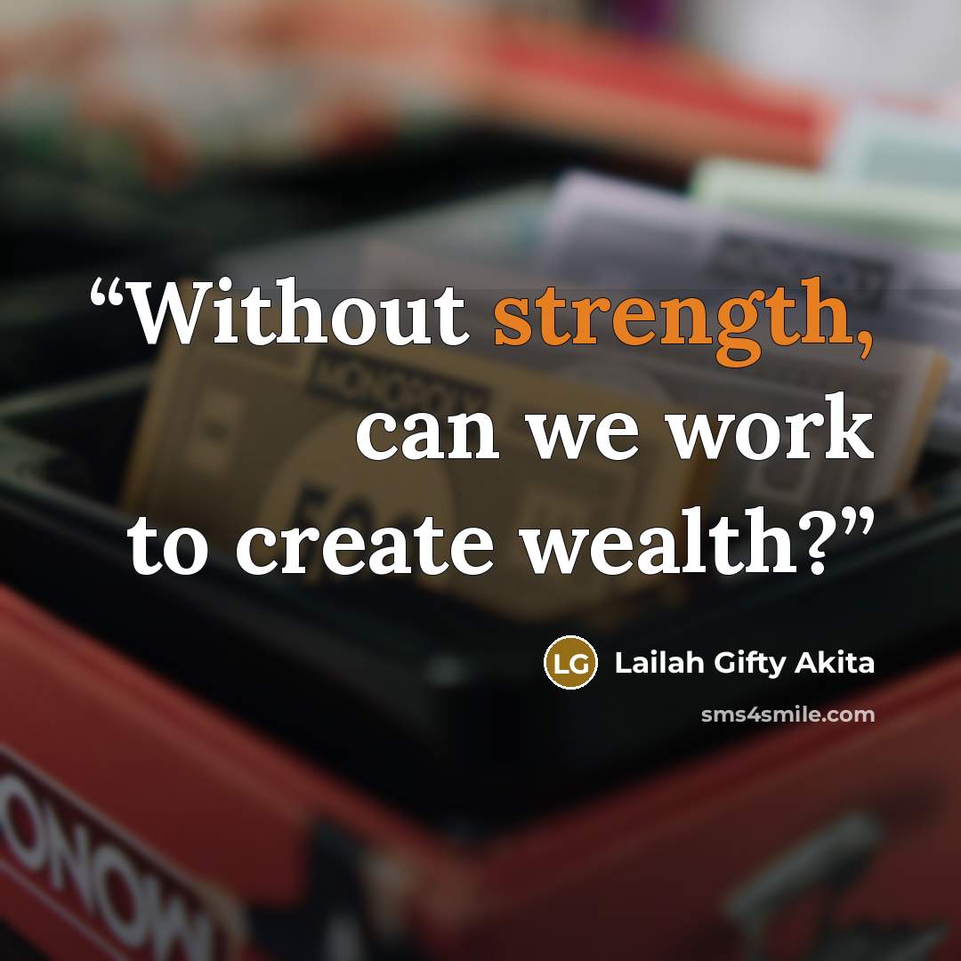 “Without strength, can we work to create wealth?” quote by Lailah Gifty Akita